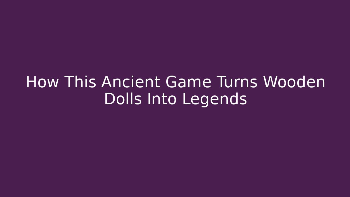 How This Ancient Game Turns Wooden Dolls Into Legends
