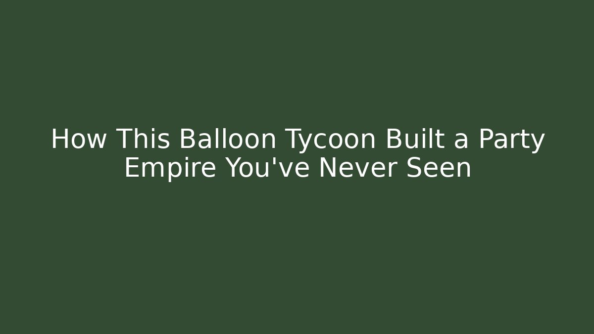 How This Balloon Tycoon Built a Party Empire You've Never Seen