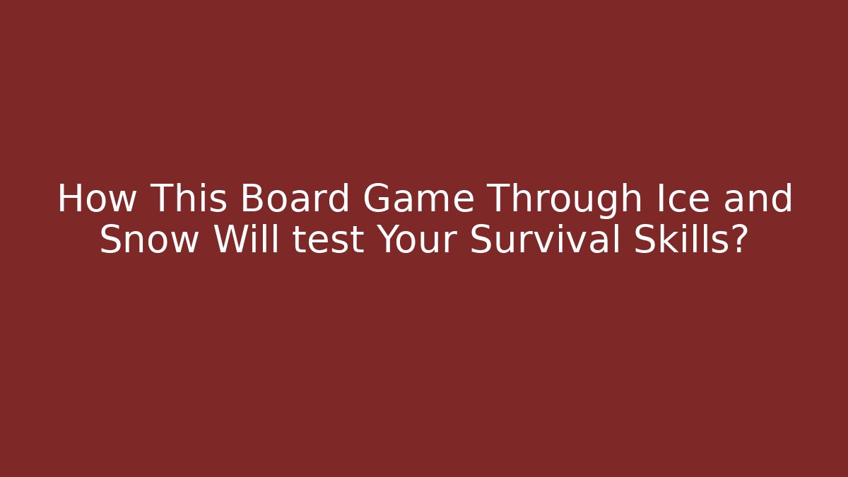 How This Board Game Through Ice and Snow Will test Your Survival Skills?