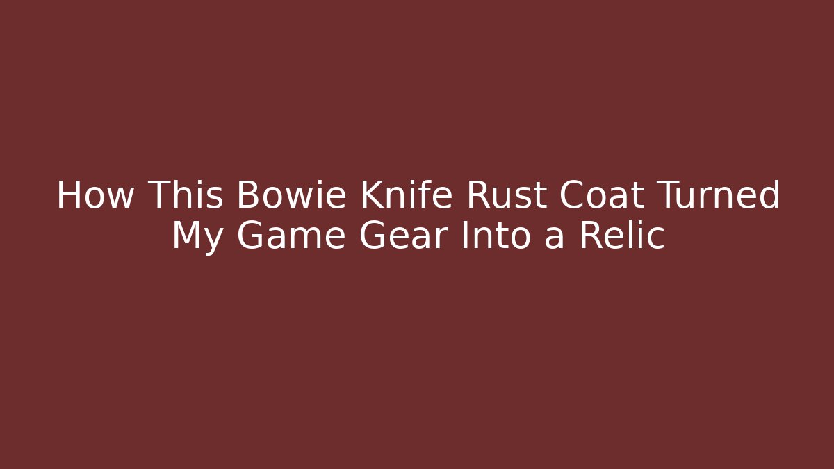 How This Bowie Knife Rust Coat Turned My Game Gear Into a Relic