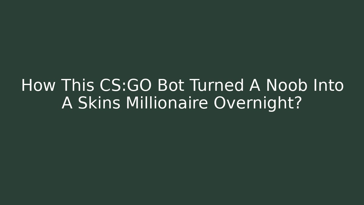 How This CS:GO Bot Turned A Noob Into A Skins Millionaire Overnight?