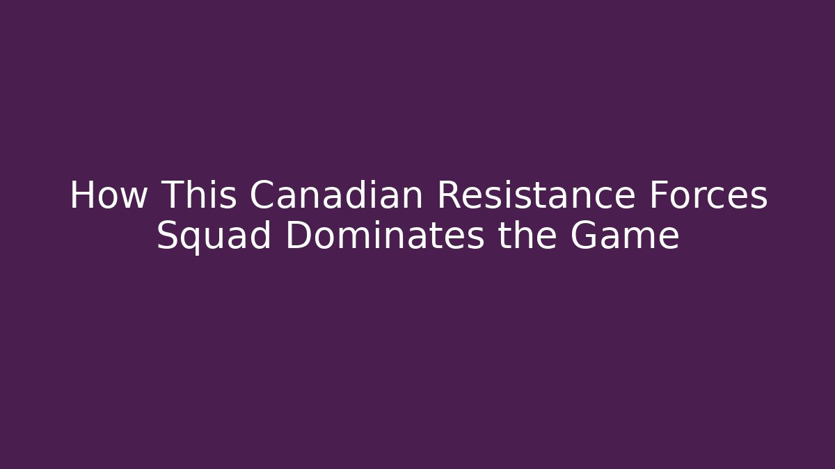 How This Canadian Resistance Forces Squad Dominates the Game