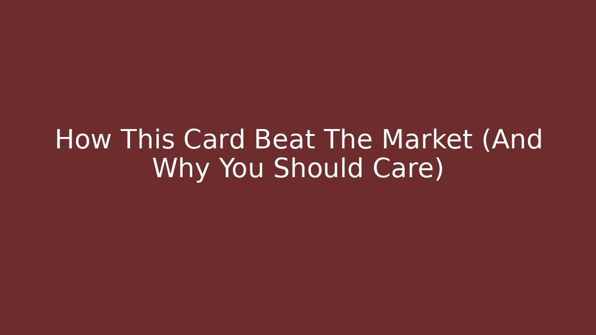 How This Card Beat The Market (And Why You Should Care)