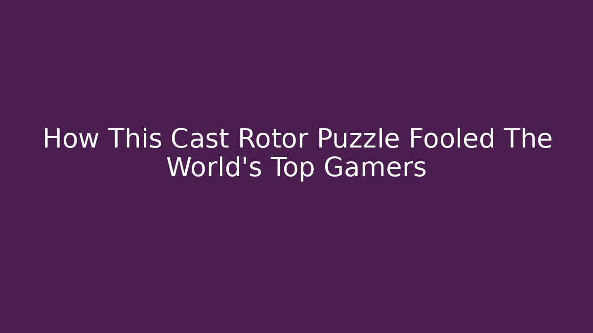 How This Cast Rotor Puzzle Fooled The World's Top Gamers