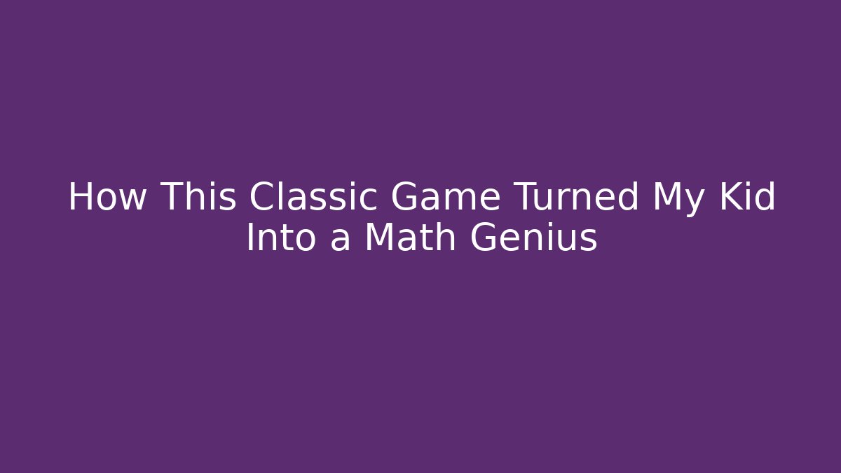 How This Classic Game Turned My Kid Into a Math Genius