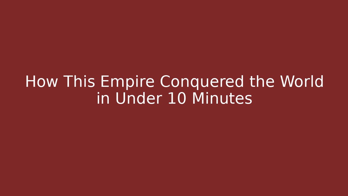 How This Empire Conquered the World in Under 10 Minutes