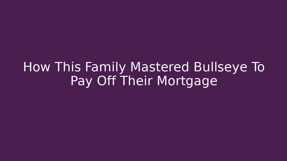 How This Family Mastered Bullseye To Pay Off Their Mortgage