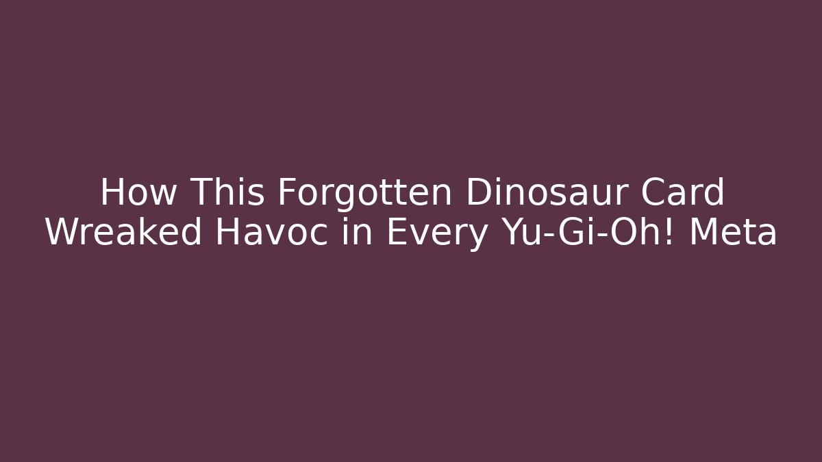 How This Forgotten Dinosaur Card Wreaked Havoc in Every Yu-Gi-Oh! Meta