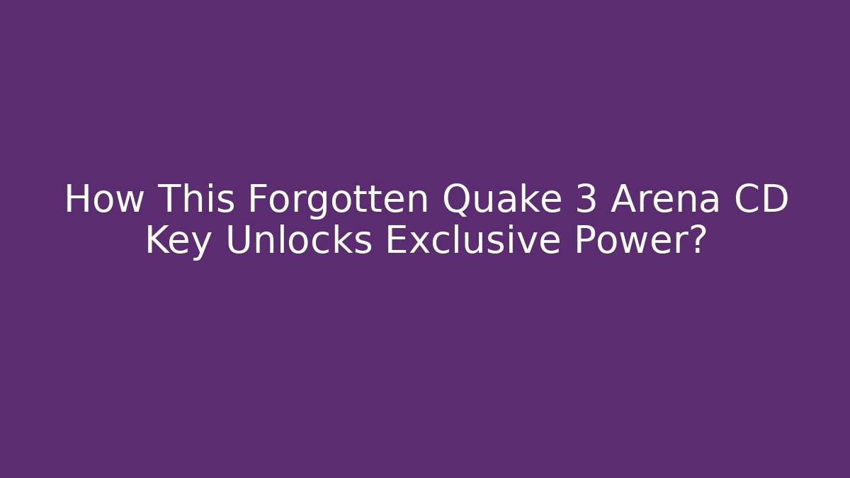 How This Forgotten Quake 3 Arena CD Key Unlocks Exclusive Power?
