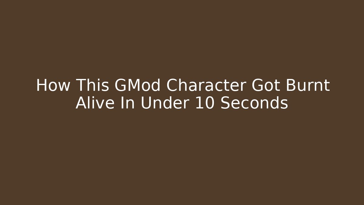 How This GMod Character Got Burnt Alive In Under 10 Seconds