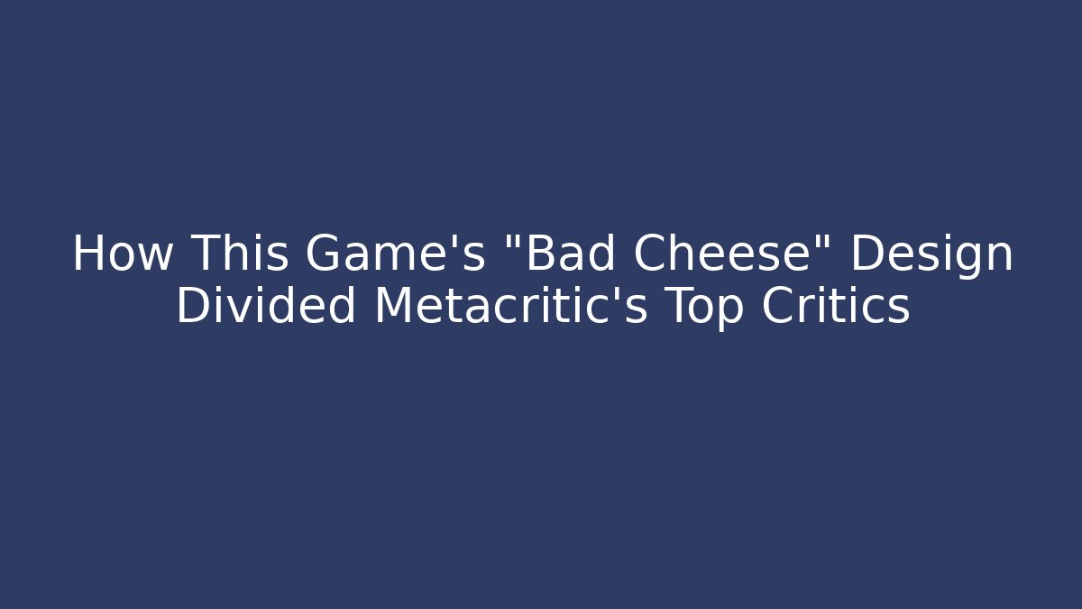 How This Game's "Bad Cheese" Design Divided Metacritic's Top Critics