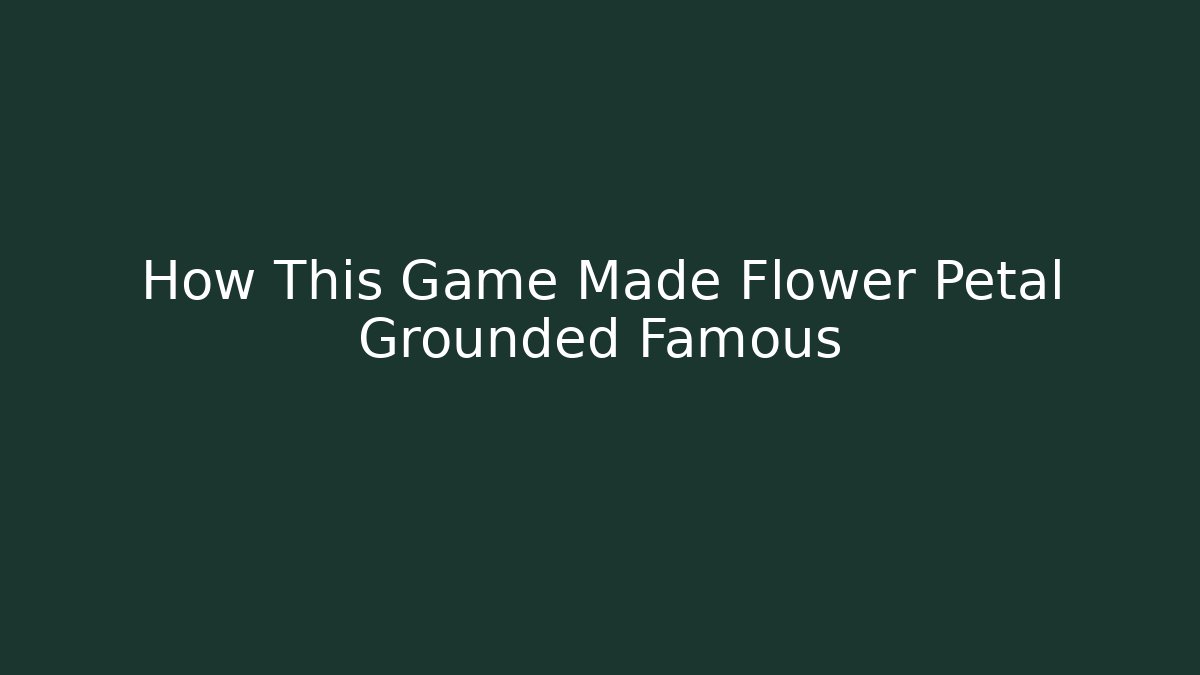 How This Game Made Flower Petal Grounded Famous