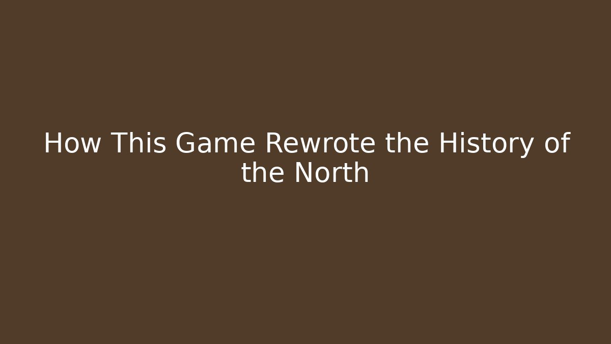 How This Game Rewrote the History of the North