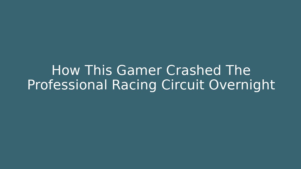 How This Gamer Crashed The Professional Racing Circuit Overnight