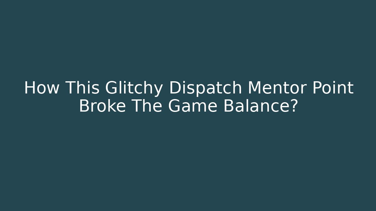 How This Glitchy Dispatch Mentor Point Broke The Game Balance?