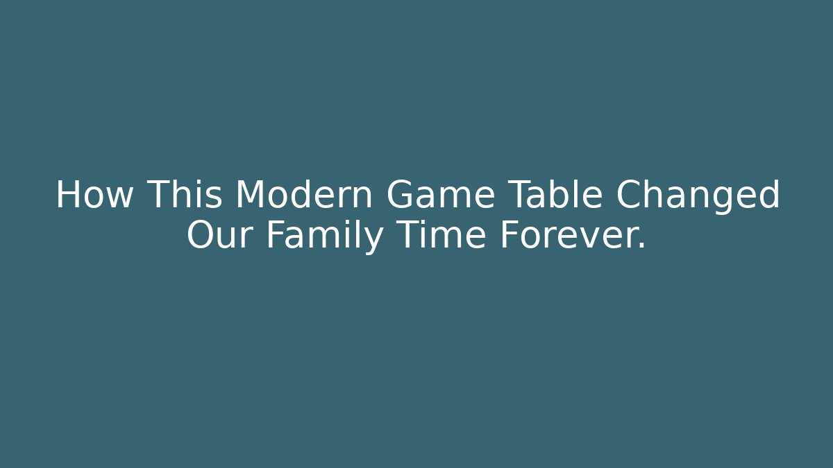 How This Modern Game Table Changed Our Family Time Forever.