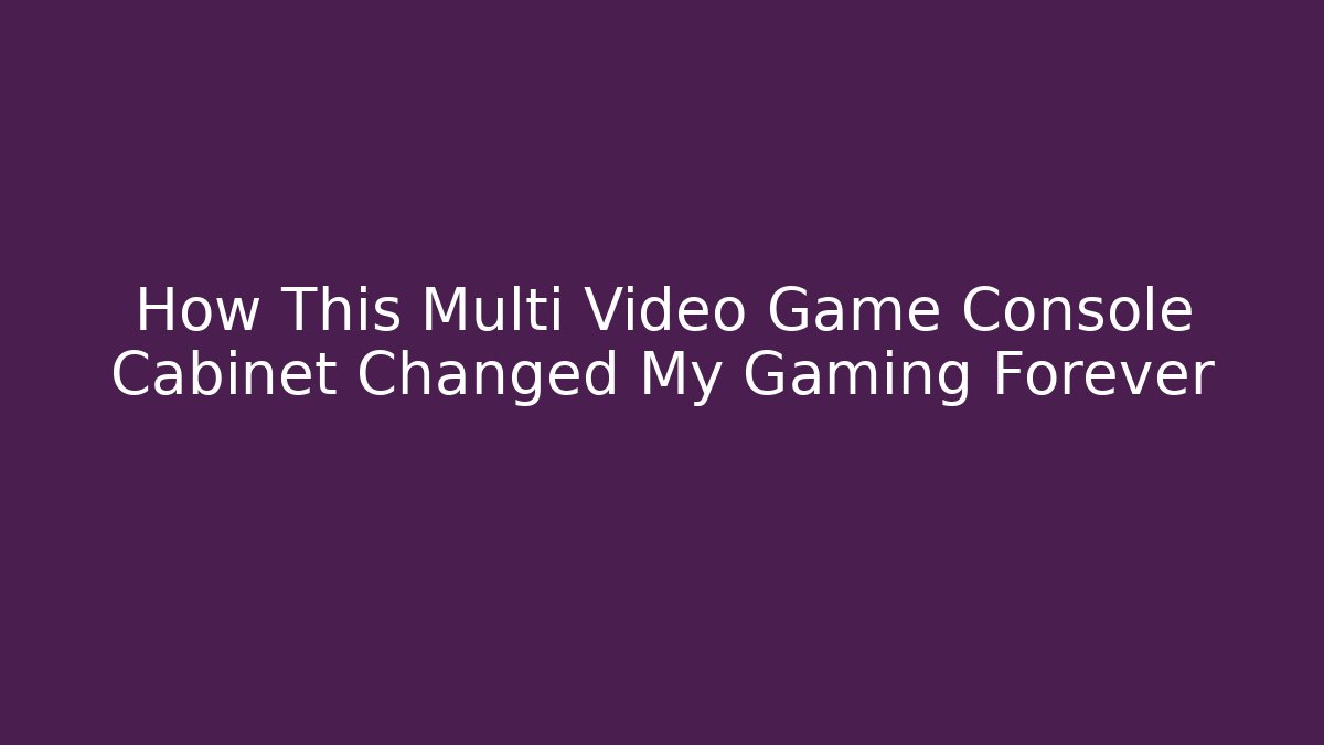 How This Multi Video Game Console Cabinet Changed My Gaming Forever