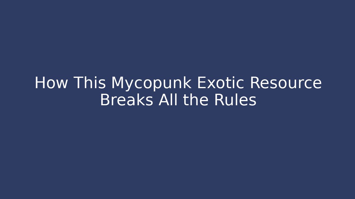 How This Mycopunk Exotic Resource Breaks All the Rules