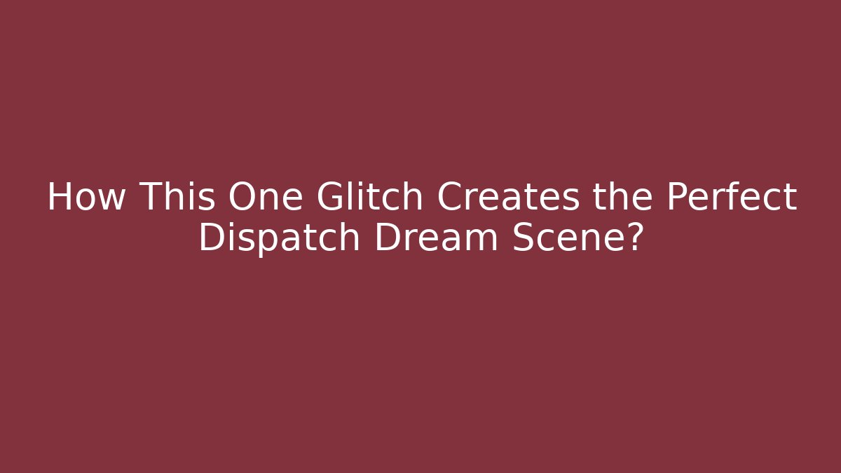 How This One Glitch Creates the Perfect Dispatch Dream Scene? - Critter Realm