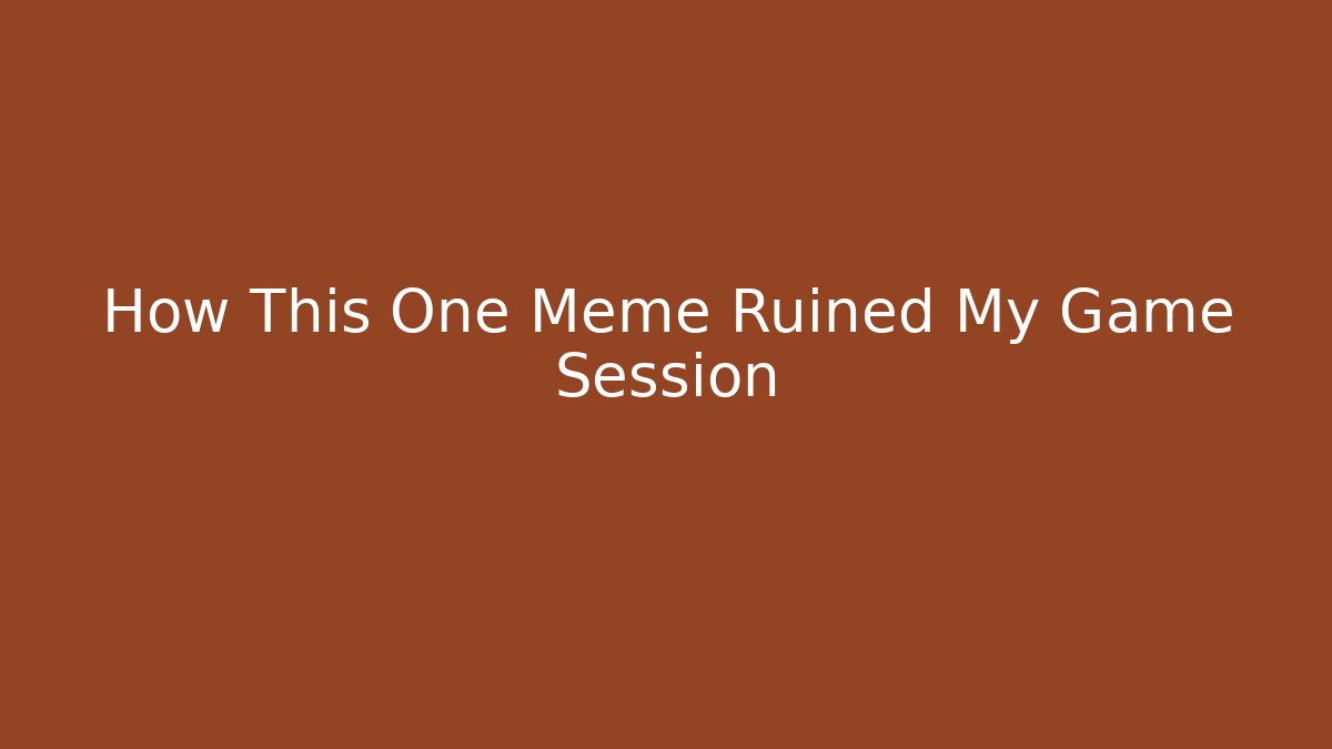 How This One Meme Ruined My Game Session
