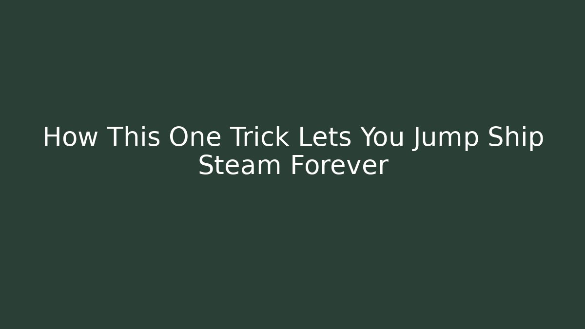 How This One Trick Lets You Jump Ship Steam Forever