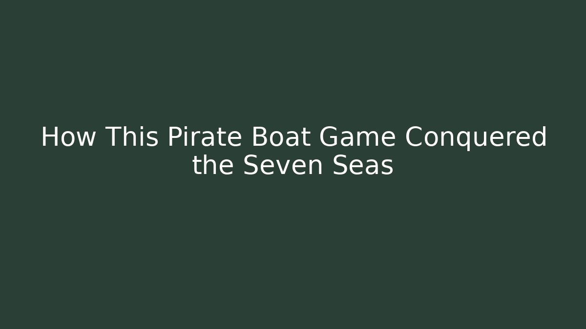 How This Pirate Boat Game Conquered the Seven Seas