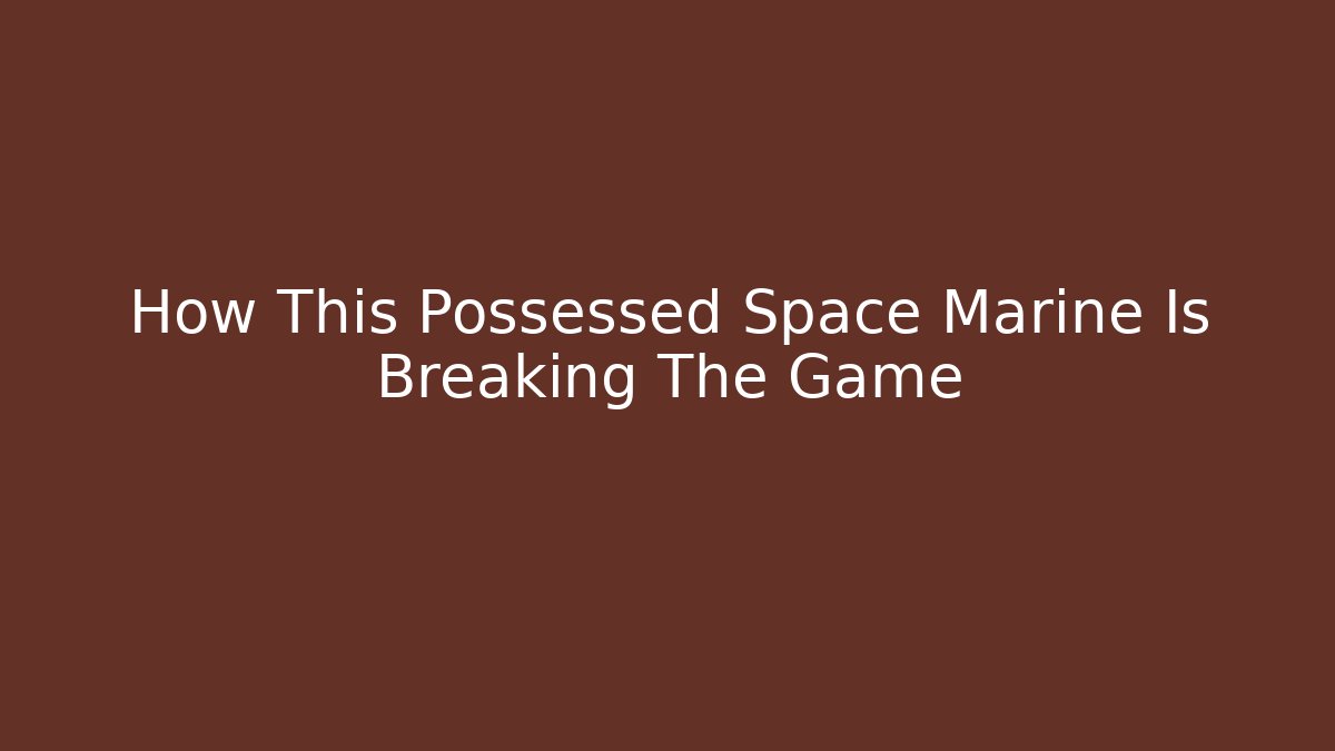 How This Possessed Space Marine Is Breaking The Game