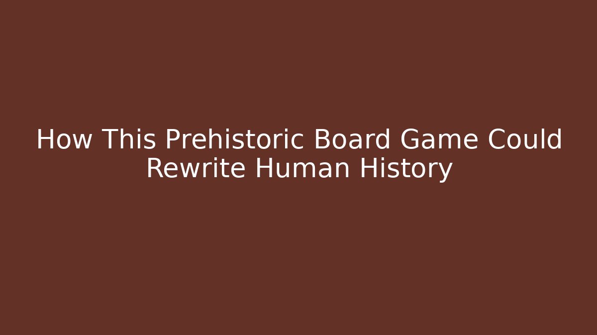 How This Prehistoric Board Game Could Rewrite Human History