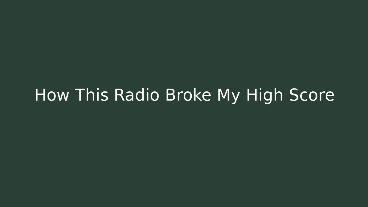 How This Radio Broke My High Score