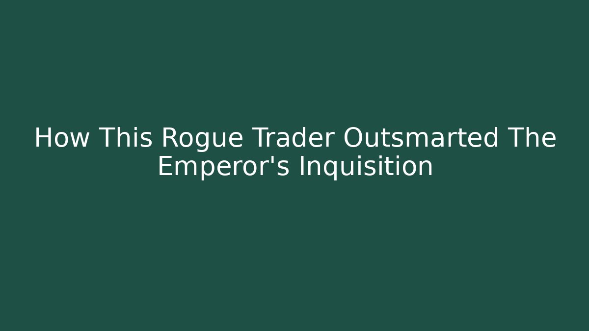 How This Rogue Trader Outsmarted The Emperor's Inquisition