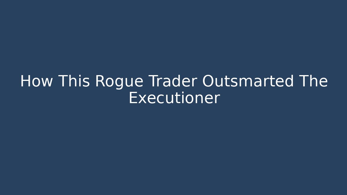 How This Rogue Trader Outsmarted The Executioner