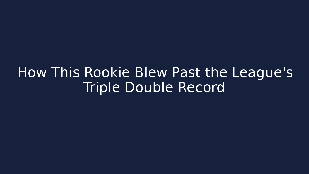 How This Rookie Blew Past the League's Triple Double Record