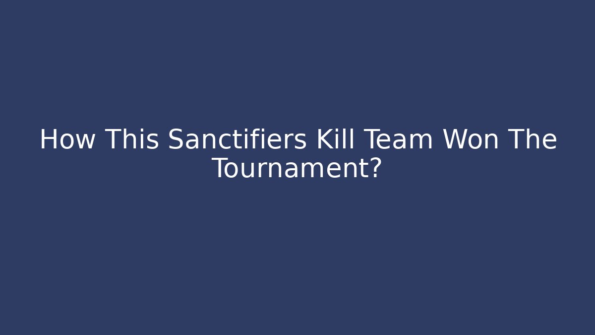 How This Sanctifiers Kill Team Won The Tournament?
