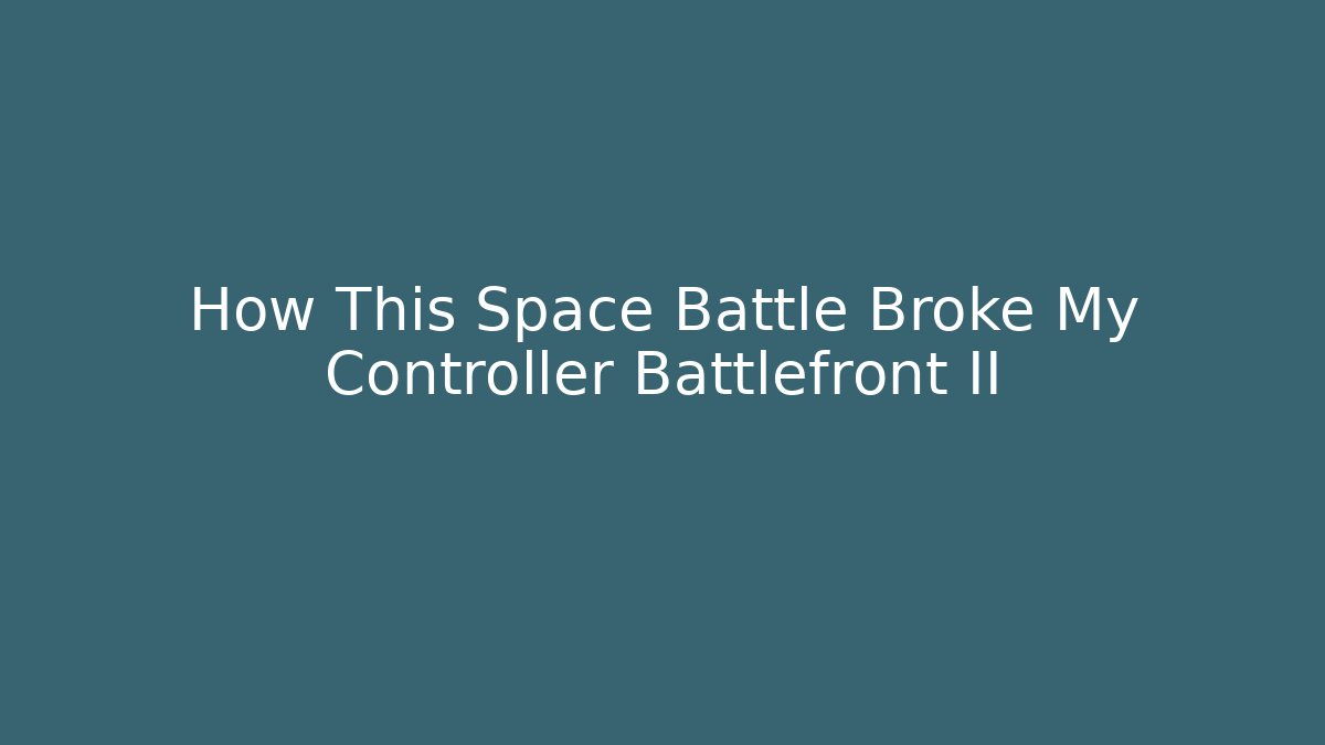 How This Space Battle Broke My Controller Battlefront II - Critter Realm