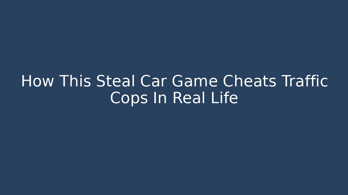 How This Steal Car Game Cheats Traffic Cops In Real Life