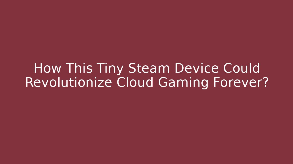 How This Tiny Steam Device Could Revolutionize Cloud Gaming Forever?