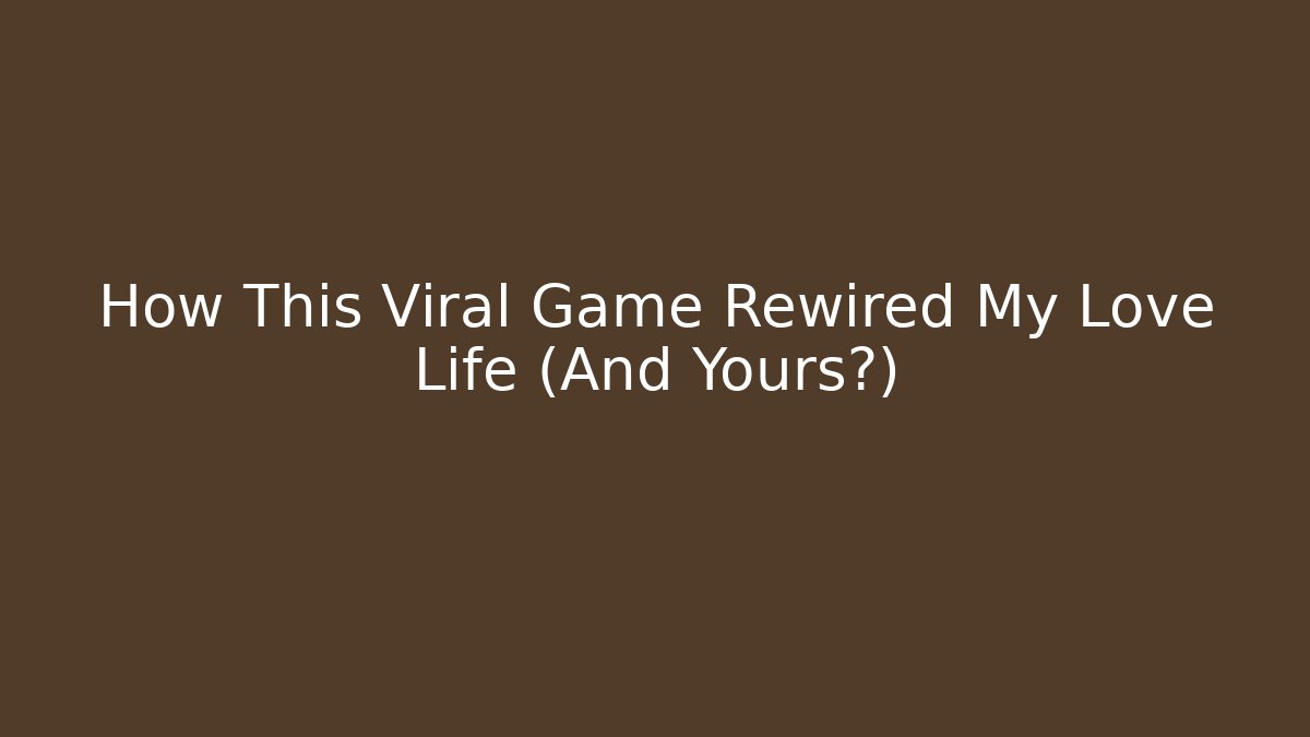 How This Viral Game Rewired My Love Life (And Yours?)