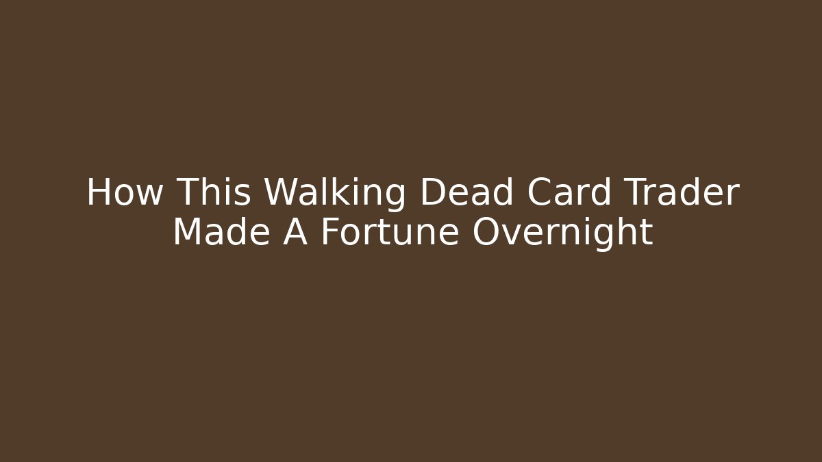 How This Walking Dead Card Trader Made A Fortune Overnight