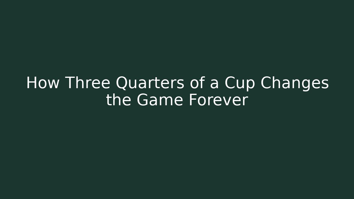 How Three Quarters of a Cup Changes the Game Forever
