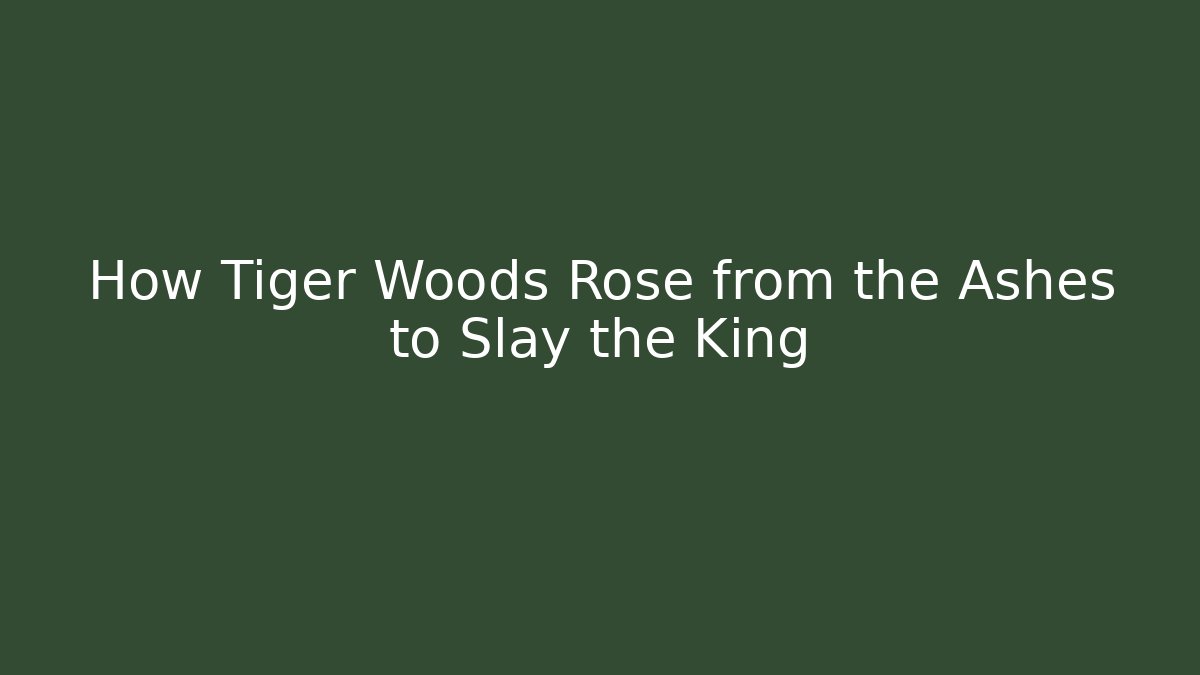 How Tiger Woods Rose from the Ashes to Slay the King