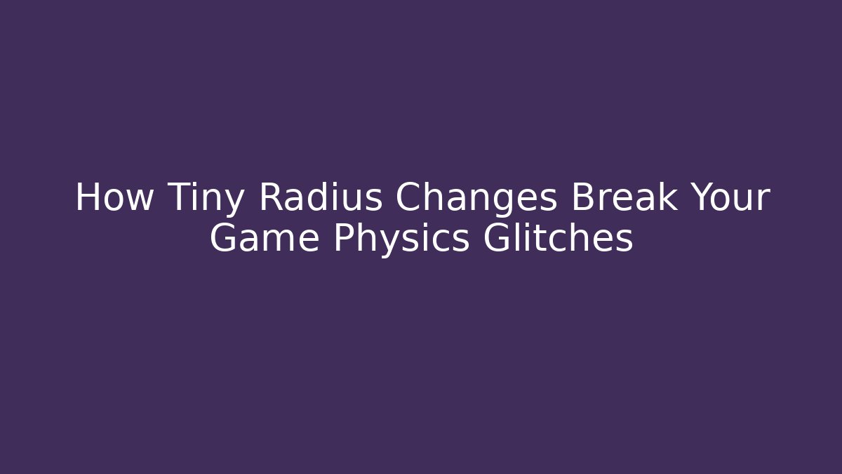 How Tiny Radius Changes Break Your Game Physics Glitches