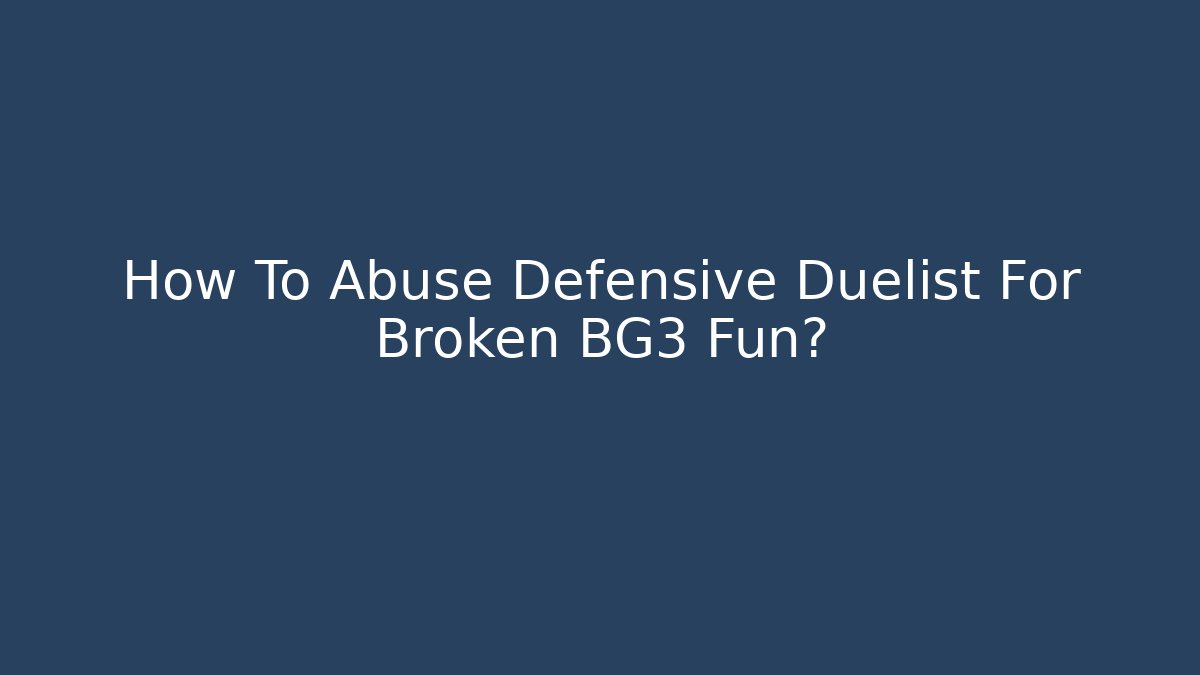 How To Abuse Defensive Duelist For Broken BG3 Fun? - Critter Realm