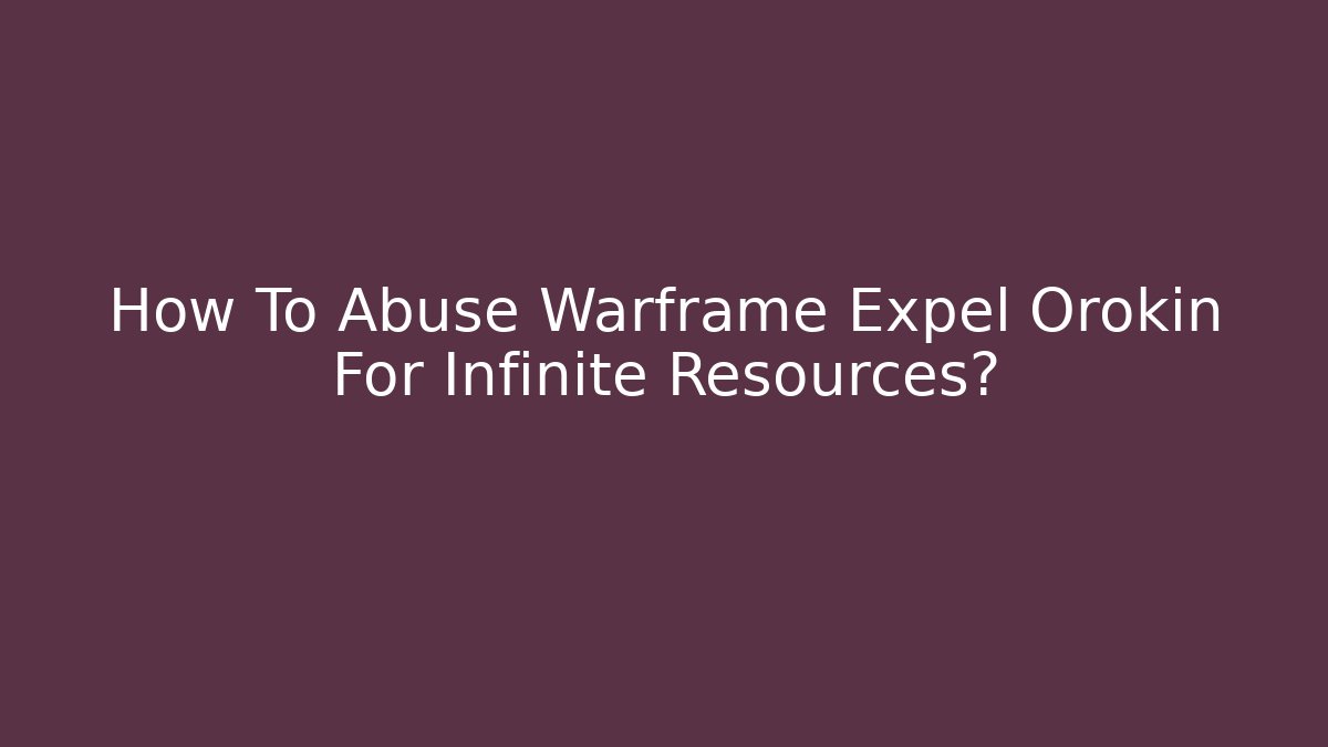 How To Abuse Warframe Expel Orokin For Infinite Resources?