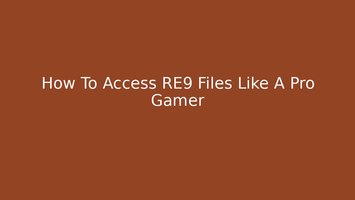 How To Access RE9 Files Like A Pro Gamer
