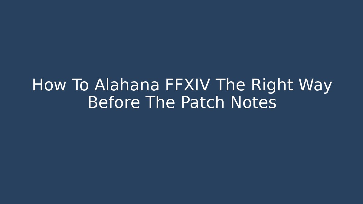 How To Alahana FFXIV The Right Way Before The Patch Notes