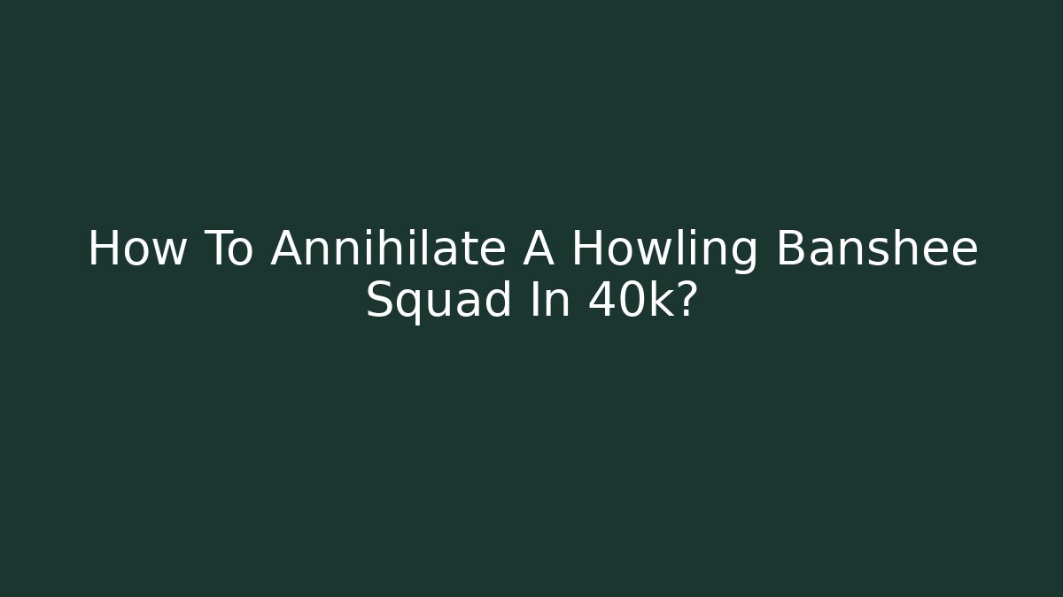 How To Annihilate A Howling Banshee Squad In 40k?