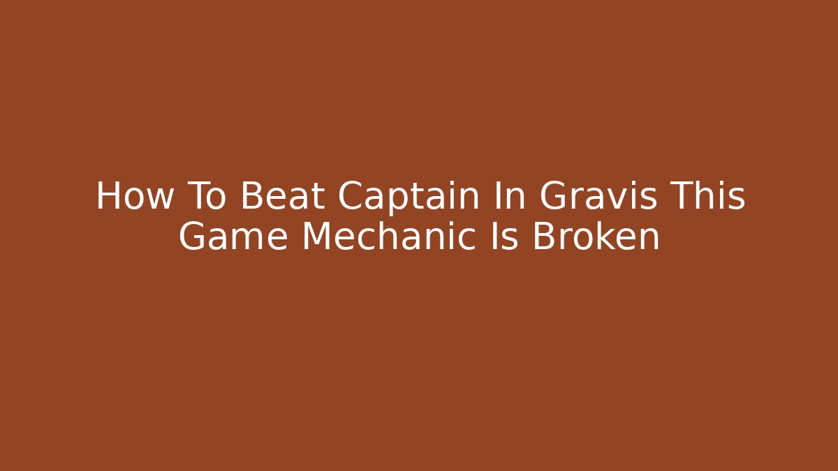 How To Beat Captain In Gravis This Game Mechanic Is Broken