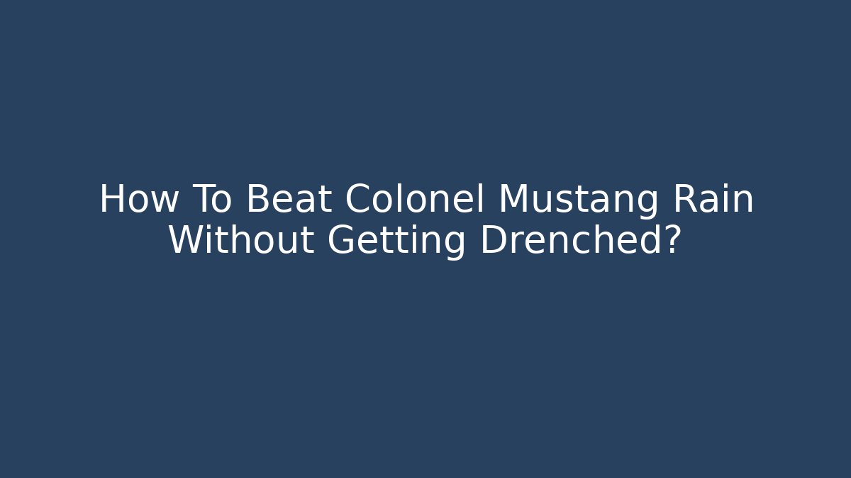 How To Beat Colonel Mustang Rain Without Getting Drenched?