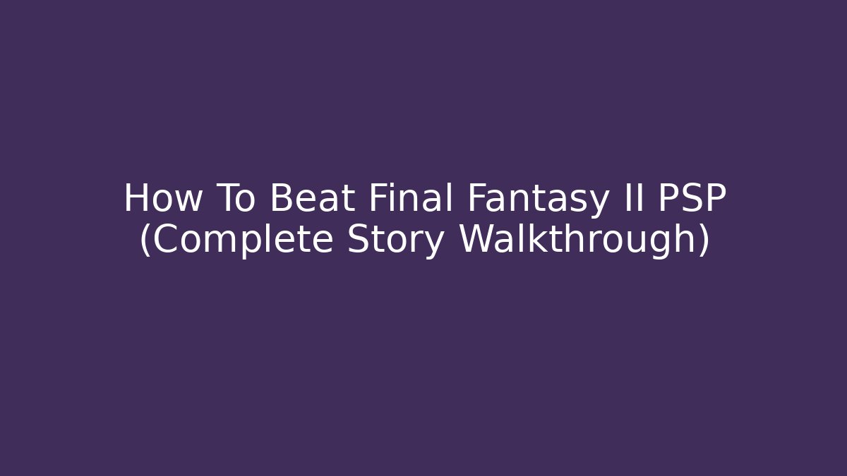 How To Beat Final Fantasy II PSP (Complete Story Walkthrough)