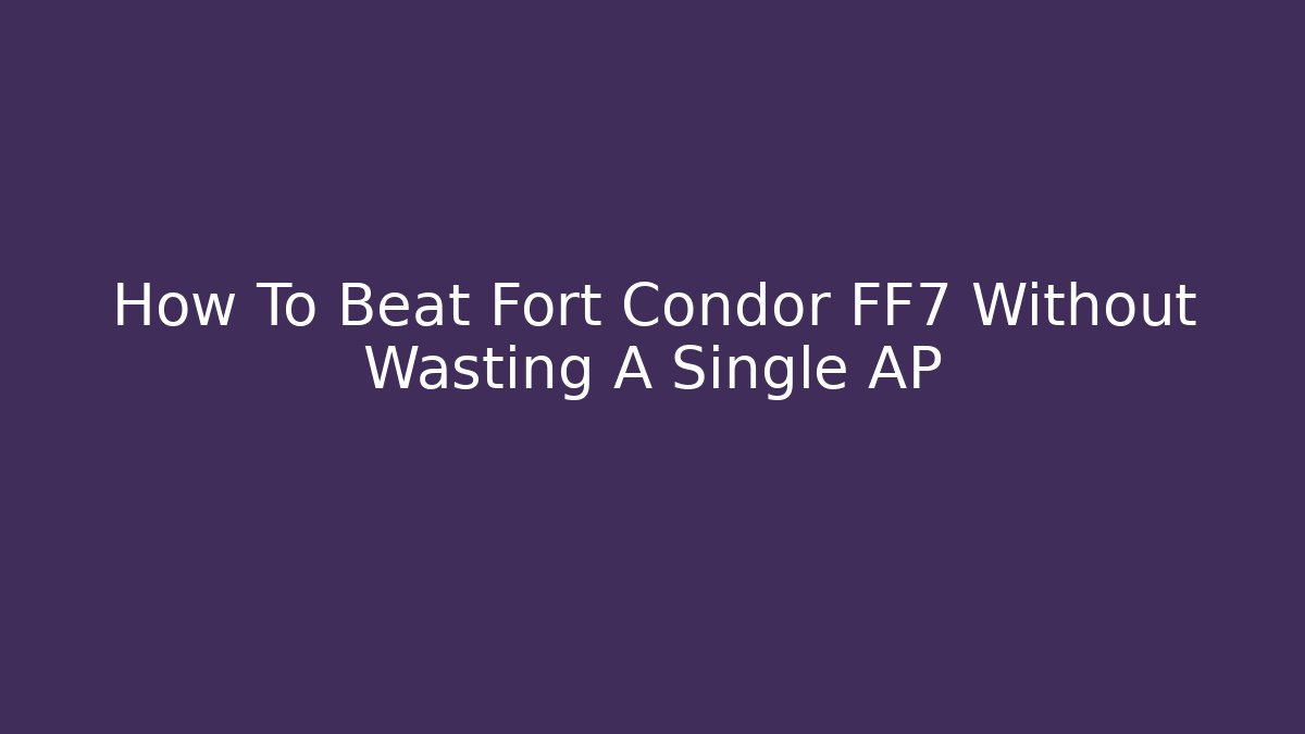 How To Beat Fort Condor FF7 Without Wasting A Single AP - Critter Realm